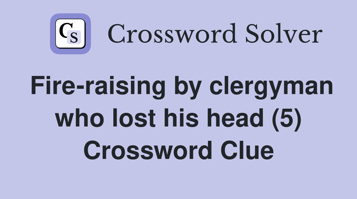 Fireraising by clergyman who lost his head (5) Crossword Clue